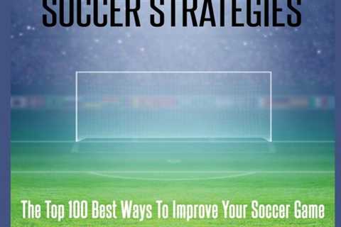Soccer: Soccer Strategies: The Top 100 Best Ways To Improve Your Soccer Game (Best Strategies..