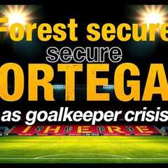 Forest secure Ortega as goalkeeper crisis deepens