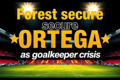 Forest secure Ortega as goalkeeper crisis deepens